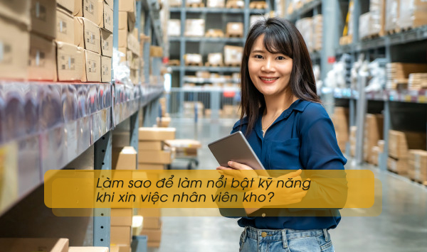 Làm sao để làm nổi bật kỹ năng khi xin việc nhân viên kho?